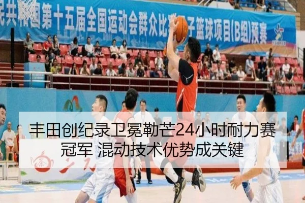 丰田创纪录卫冕勒芒24小时耐力赛冠军 混动技术优势成关键