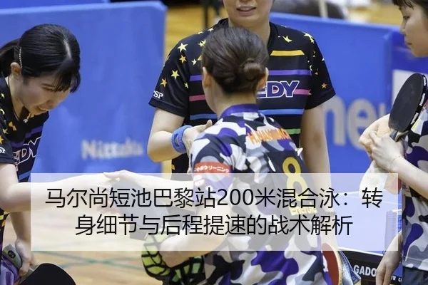 马尔尚短池巴黎站200米混合泳：转身细节与后程提速的战术解析